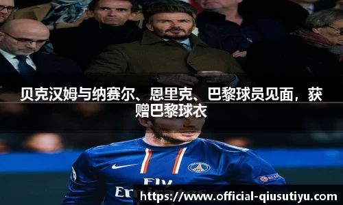 贝克汉姆与纳赛尔、恩里克、巴黎球员见面，获赠巴黎球衣