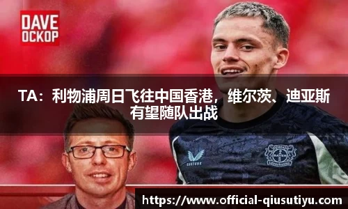 TA：利物浦周日飞往中国香港，维尔茨、迪亚斯有望随队出战